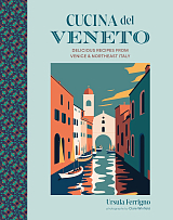 Cucina del Veneto: Delicious recipes from Venice and Northeast Italy