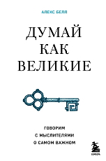 Думай как великие.  Говорим с мыслителями о самом важном