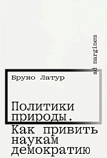 Политики природы.  Как привить наукам демократию (второе издание)