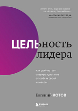 Цельность лидера.  Как добиваться сверхрезультатов от себя и своей команды