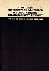 Советский государственный террор и сопротивление тоталитарному режиму: Хроника основных событий.  1917-1991