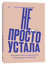 Не просто устала.  Как распознать и преодолеть послеродовую депрессию.  (переиздание)