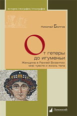 От гетеры до игуменьи.  Женщина в Ранней Византии: мир чувств и жизнь тела