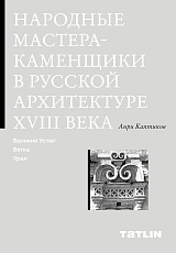 Народные мастера — каменщики в русской архитектуре XVIII века: Великий Устюг,  Вятка,  Урал