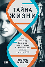 Тайна жизни: Как Розалинд Франклин,  Джеймс Уотсон и Фрэнсис Крик открыли структуру ДНК