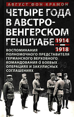 Четыре года в австро-венгерском Генштабе.  Воспоминания полномочного представителя германского Верховного командования о боевых операциях и закулисных соглашениях.  1914-1918