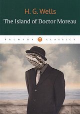 The Island of Doctor Moreau = Остров доктора Моро: роман на англ.  яз.  Уэллс Г.  Дж. 