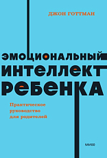 Эмоциональный интеллект ребенка.  Практическое руководство для родителей