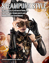 Steampunk Style: The Complete Illustrated Guide for Contraptors,  Gizmologists and Primocogglers Ever