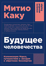 Будущее человечества: Колонизация Марса,  путешествия к звездам и обретение бессмертия