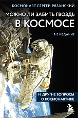 Можно ли забить гвоздь в космосе и другие вопросы о космонавтике.  2-е издание