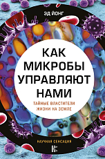 Как микробы управляют нами.  Тайные властители жизни на Земле