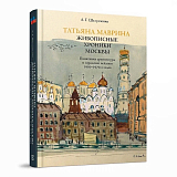 Татьяна Маврина.  Живописные хроники Москвы.  Памятники архитектуры и городские пейзажи 1930–1970-х годов