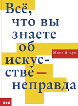 Всё,  что вы знаете об искусстве - неправда