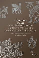 Шумерские мифы.  От Всемирного потопа и эпоса о Гильгамеше до бога Энки и птицы Анзуд