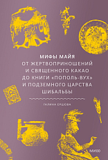 Мифы майя.  От жертвоприношений и священного какао до книги «Пополь-Вух» и подземного царства Шибальбы