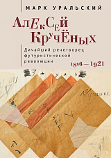 Алексей Кручёных.  Дичайший речетворец футуристической революции.  1886–1921