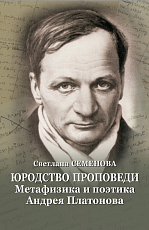 Юродство проповеди.  Метафизика и поэтика Андрея Платонова