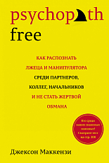 Psychopath Free.  Как распознать лжеца и манипулятора среди партнеров,  коллег,  начальников,  и не стать жертвой обмана