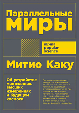 Параллельные миры: Об устройстве мироздания,  высших измерениях и будущем космоса