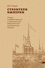 Строители Империи: Очерки государственной и криминальной деятельности сподвижников Петра I