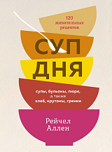 Суп дня: Супы,  бульоны,  пюре,  а также хлеб,  крутоны,  гренки.  120 живительных рецептов