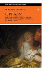 Оргазм,  или Любовные утехи на Западе.  История наслаждения с XVI века до наших дней