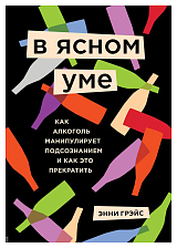 В ясном уме.  Как алкоголь манипулирует подсознанием и как это прекратить