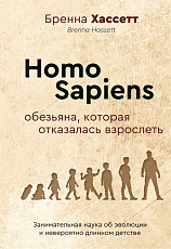 Homo Sapiens.  Обезьяна,  которая отказалась взрослеть.  Занимательная наука об эволюции и невероятно длинном детстве