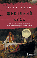 Жестокий брак.  Как мы влюблялись,  женились и ревновали на протяжении веков