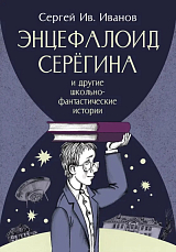 Энцефалоид Серёгина и другие школьно-фантастические истории