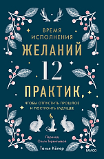 Время исполнения желаний: 12 практик,  чтобы отпустить прошлое и построить будущее