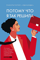 Потому что я так решила : 10 историй о том,  как добиться успеха в бизнесе и сохранить баланс между работой и личной жизнью