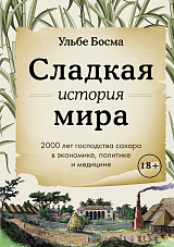 Сладкая история мира.  2000 лет господства сахара в экономике,  политике и медицине