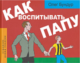 Как воспитывать папу: пособие для начинающих детей