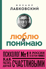 Люблю и понимаю.  Как растить детей счастливыми (и не сойти с ума от беспокойства)