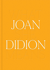 Joan Didion: What She Means