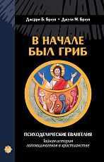 В начале был гриб.  Психоделические евангелия: тайная история галлюциногенов в христианстве