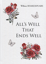 All's Well That Ends Well = Все хорошо,  что хорошо кончается: на англ.  яз.  Shakespeare W. 