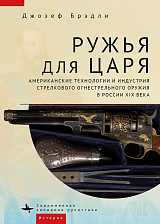 Ружья для царя.  Американские технологии и индустрия стрелкового огнестрельного оружия в России XIX века
