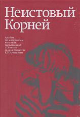 Неистовый Корней.  Альбом по материалам выставки,  посвященной 125-летию со дня рождения К.  И.  Чуковского