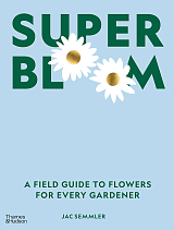 Super Bloom : A Field Guide to Flowers for Every Gardener