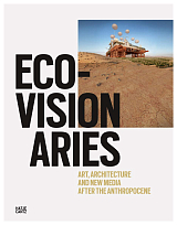 Eco-Visionaries: Art,  Architecture,  and New Media after the Anthropocene