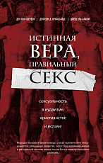 Истинная вера,  правильный секс.  Сексуальность в иудаизме,  христианстве и исламе