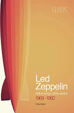 Led Zeppelin: All the Songs,  All the Stories 1969-1982