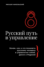 Русский путь в управление.  Зачем,  как и что понимать русскому человеку в управлении собой,  делом и Родиной