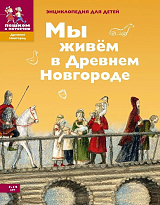 Мы живем в древнем Новгороде.  Энц-ия для детей 7-12 лет