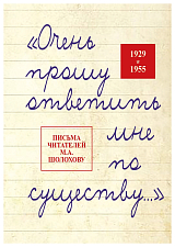 «Очень прошу ответить мне по существу…» Письма читателей М.  А.  Шолохову.  1929-1955