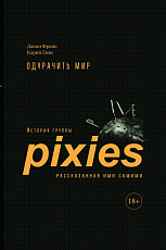 Одурачить мир.  История группы Pixies,  рассказанная ими самими