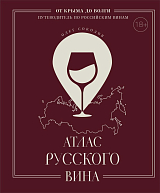Атлас русского вина.  От Крыма до Волги: путеводитель по российским винам